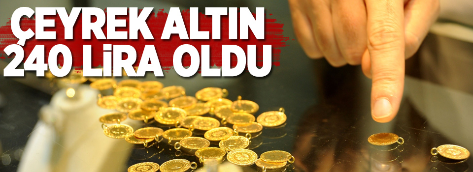 Çeyrek altın 240 lira oldu