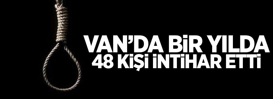 Van’da bir yılda 48 kişi intihar etti