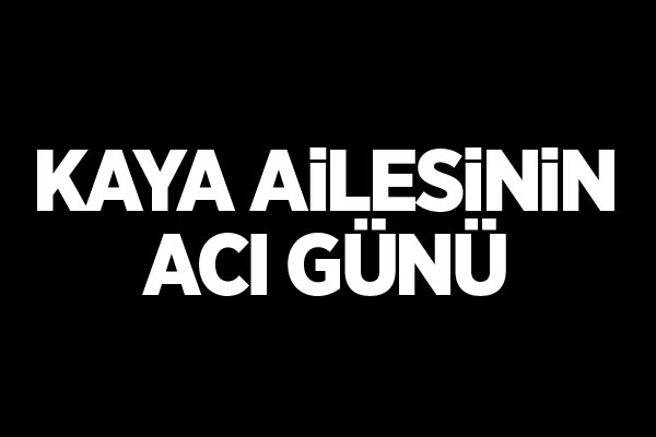 Kaya ailesinin acı günü