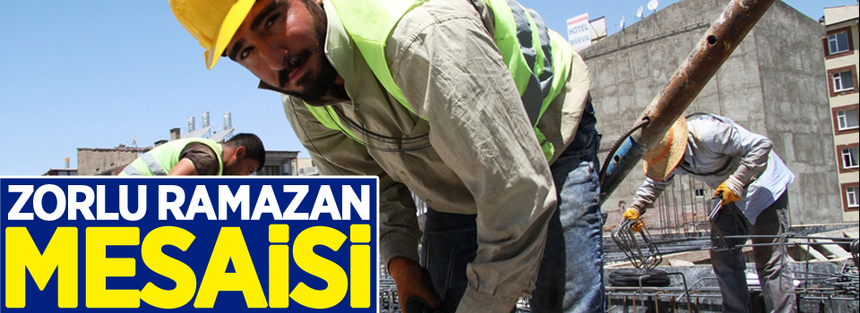 İnşaat işçilerinin zorlu Ramazan mesaisi
