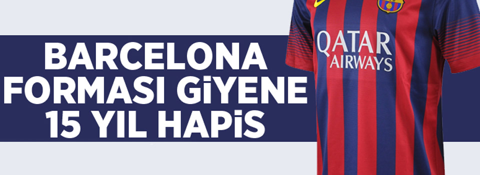 Barcelona forması giyene 15 yıl hapis cezası!