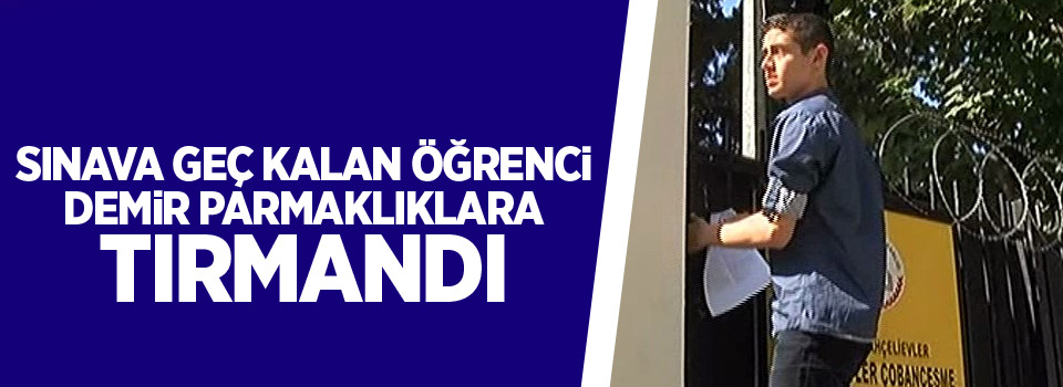 Sınava geç kalan öğrenci demir parmaklıklara tırmandı