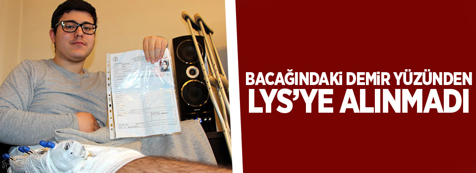 Bacağındaki demir yüzünden LYS’ye alınmadı