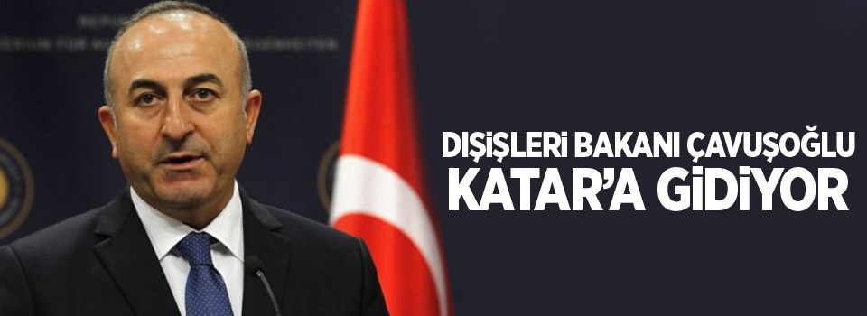 Dışişleri Bakanı Çavuşoğlu Katar’a gidiyor