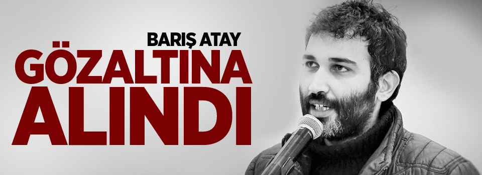 Barış Atay gözaltına alındı