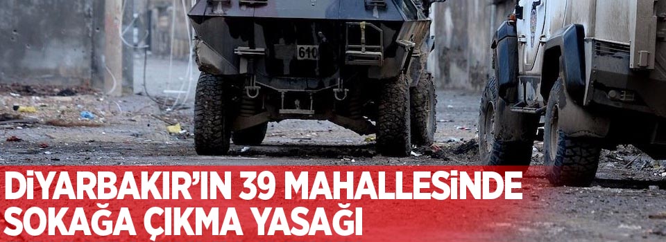 Diyarbakır’ın 39 mahallesinde sokağa çıkma yasağı
