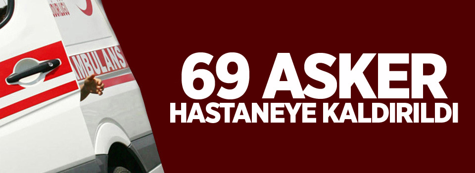 69 asker hastaneye kaldırıldı