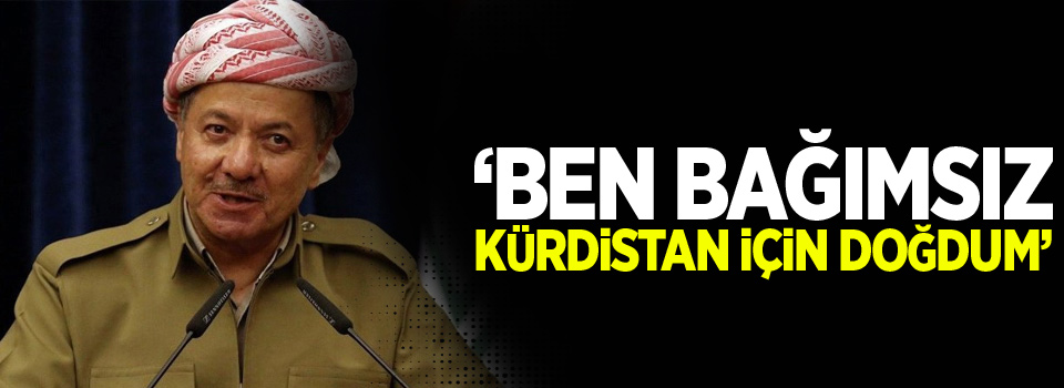 Barzani: Ben bağımsız Kürdistan için doğdum