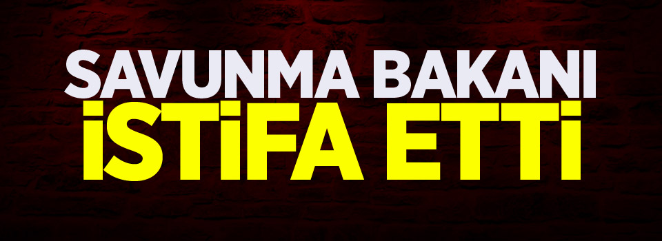 Savunma bakanı istifa etti!