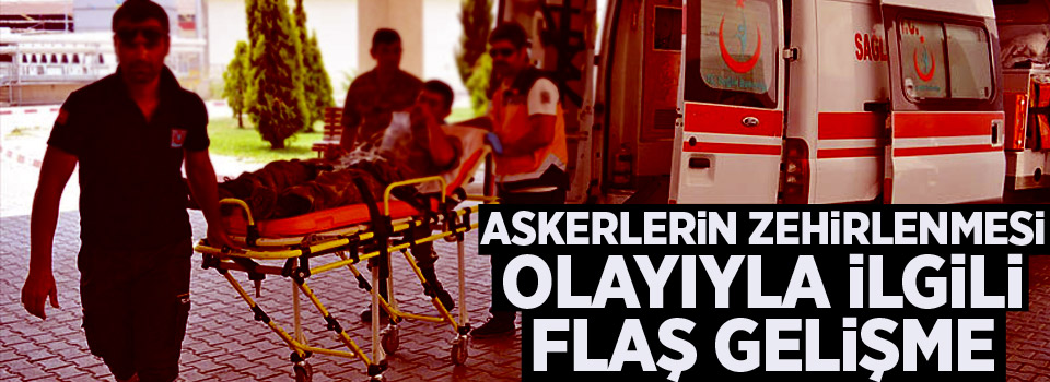 Askerlerin zehirlenmesi olayıyla ilgili flaş gelişme