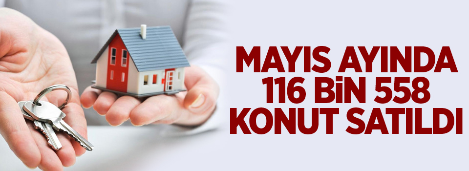 Mayıs ayında 116 bin 558 konut satıldı