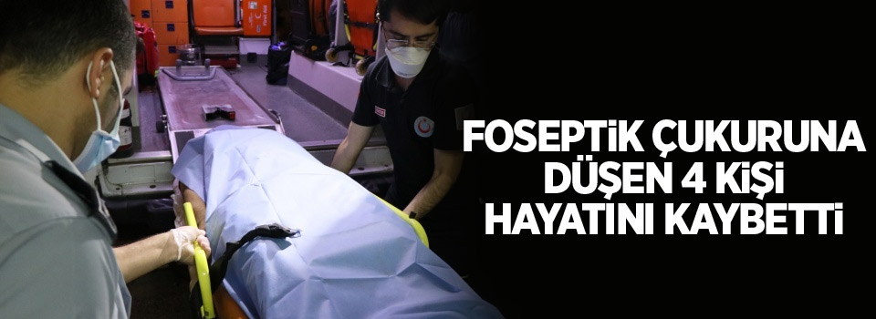 Foseptik çukuruna düşen 4 kişi hayatını kaybetti