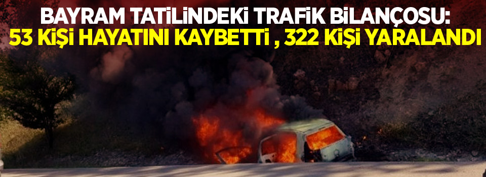 Bayram tatilindeki trafik bilançosu: 53 kişi öldü, 322 kişi yaralandı