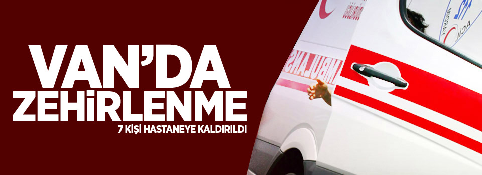 Van’da zehirlenme: 7 Kişi hastaneye kaldırıldı