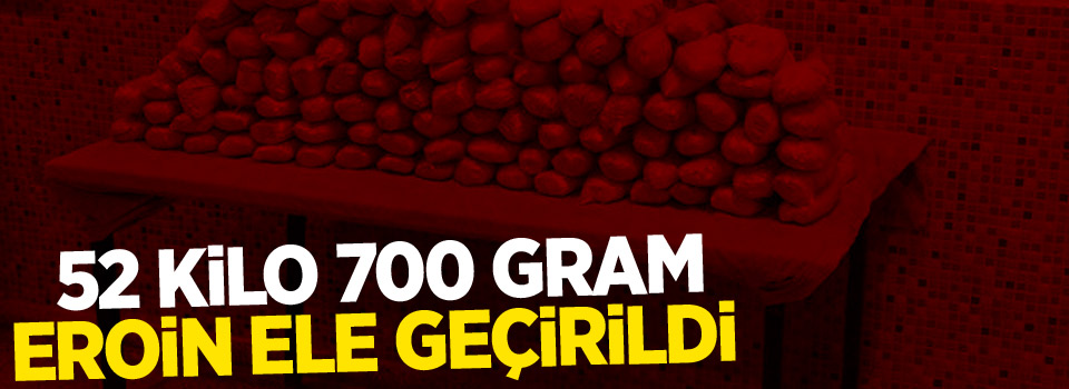 52 kilo 700 gram eroin ele geçirildi