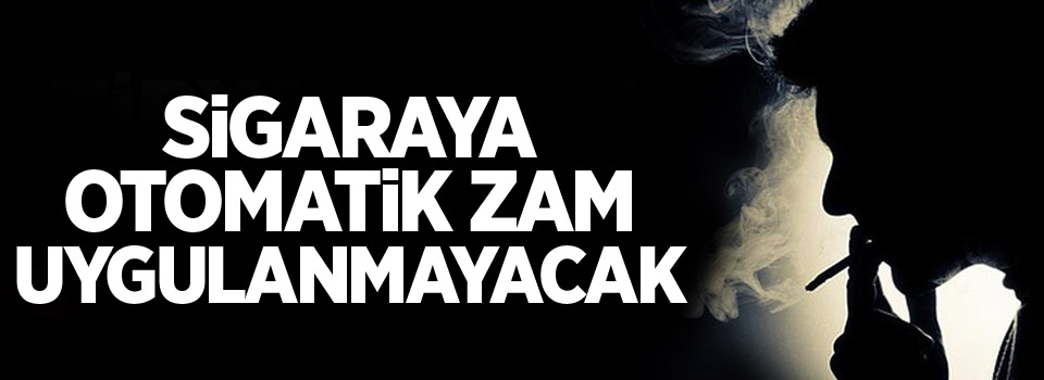 Sigaraya otomatik zam uygulanmayacak