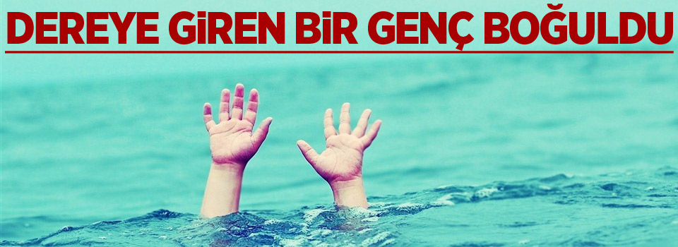 Dereye giren bir genç boğuldu