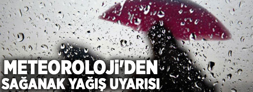 Meteoroloji'den sağanak yağış uyarısı