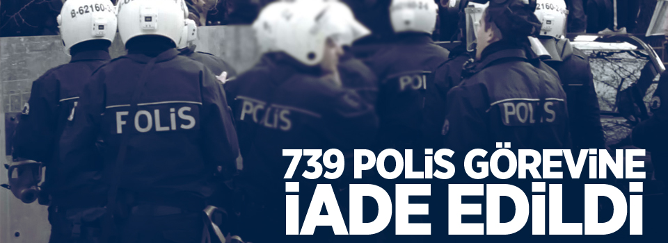 739 emniyet personeli görevine iade edildi