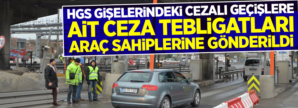 HGS gişelerindeki cezalı geçişlere ait ceza tebligatları araç sahiplerine gönderildi