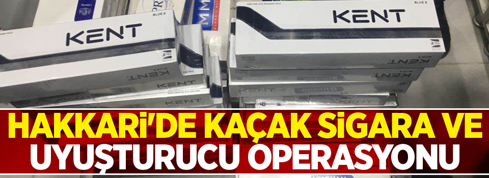 Hakkari'de kaçak sigara ve uyuşturucu operasyonu