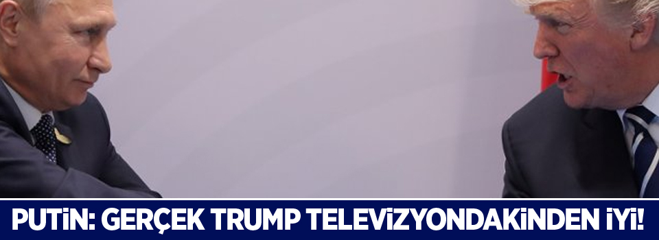 Putin: Gerçek Trump televizyondakinden iyi!
