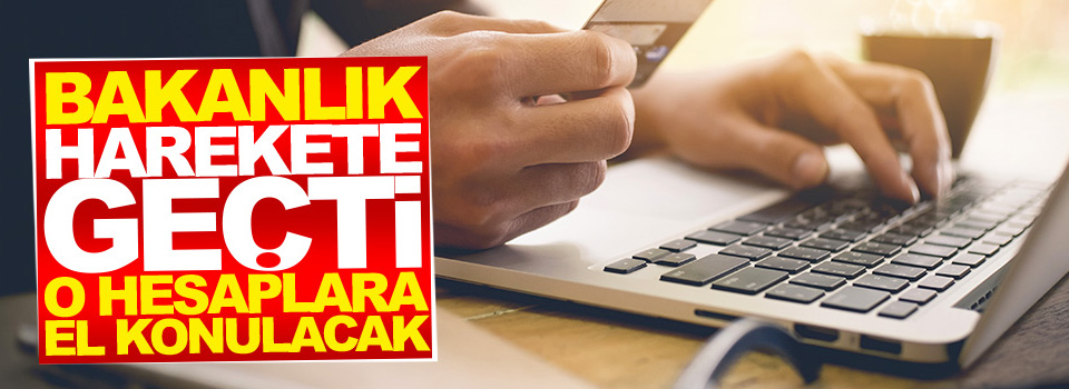 Bakanlık harekete geçti, hesaplarına el konulacak