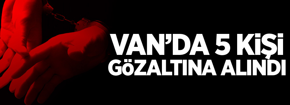 Van'da 5 kişi gözaltına alındı