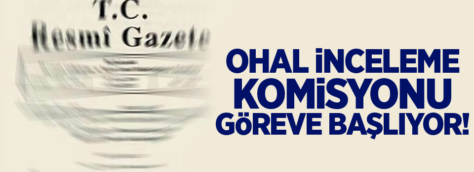 OHAL inceleme komisyonu göreve başlıyor!