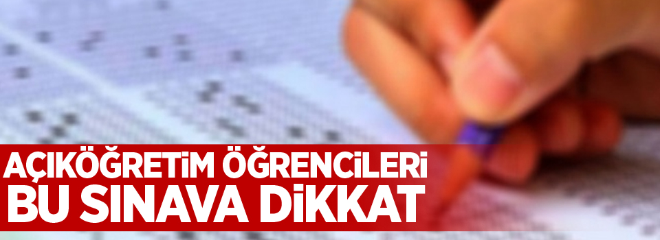 Açıköğretim öğrencileri bu sınava dikkat!