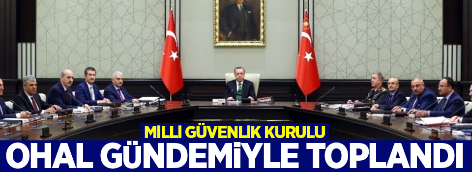 Milli Güvenlik Kurulu OHAL gündemiyle toplandı