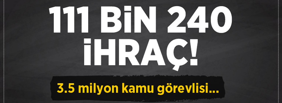 111 Bin 240 kişi kamudan ihraç edildi