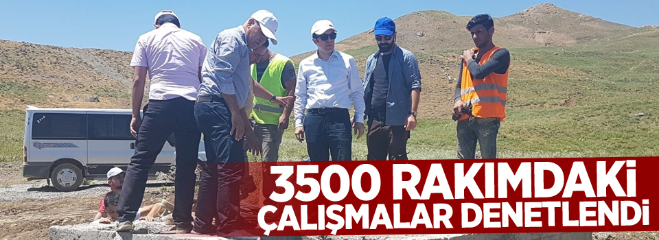 3500 rakımdaki çalışmalar denetlendi