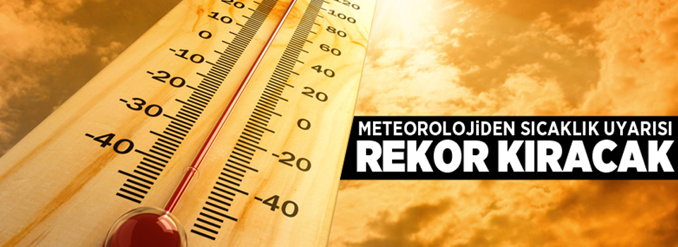 Meteoroloji'den sıcaklık uyarısı: Rekor kıracak!
