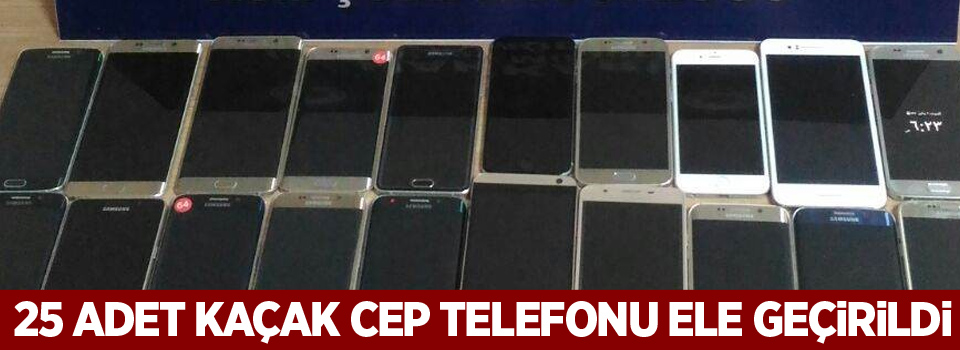 25 adet kaçak cep telefonu ele geçirildi