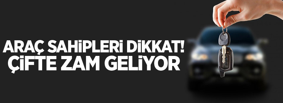 Araç sahipleri dikkat! Çifte zam geliyor