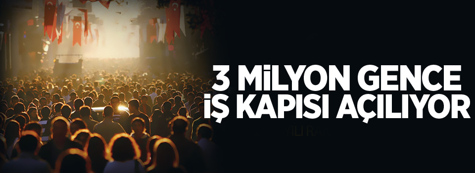 3 milyon gence iş kapısı açılıyor