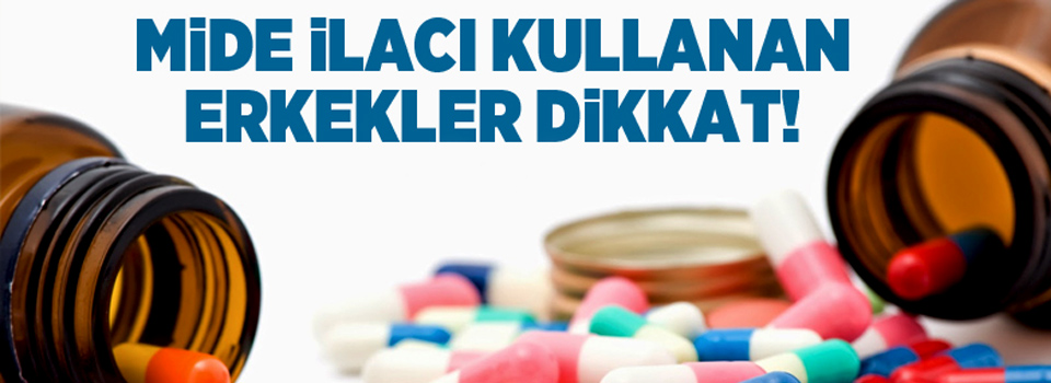 Mide ilacı kullanan erkekler dikkat!