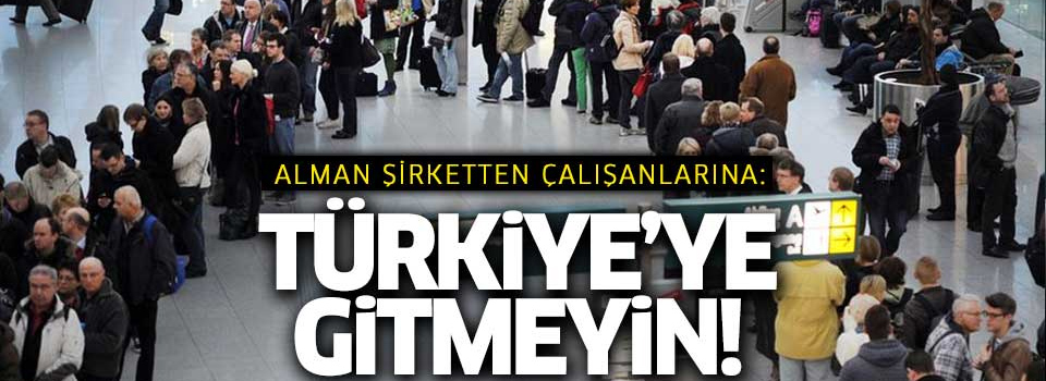 Alman şirketten çalışanlarına: Türkiye'ye gitmeyin!