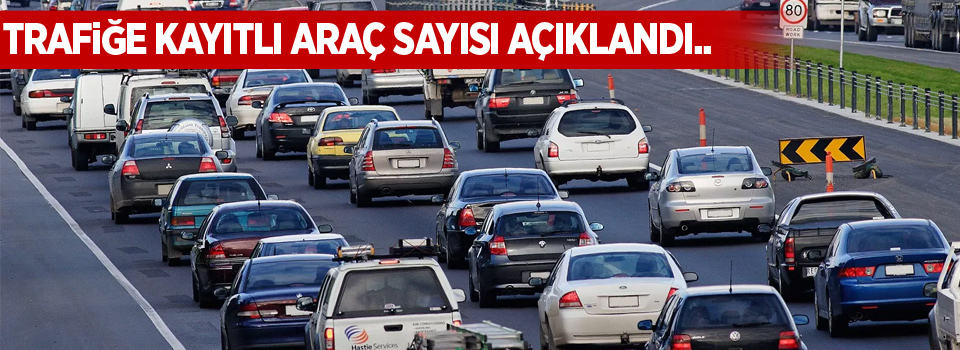 Trafiğe kayıtlı araç sayısı açıklandı..