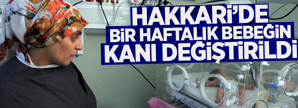 Hakkari’de bir haftalık bebeğin kanı değiştirildi