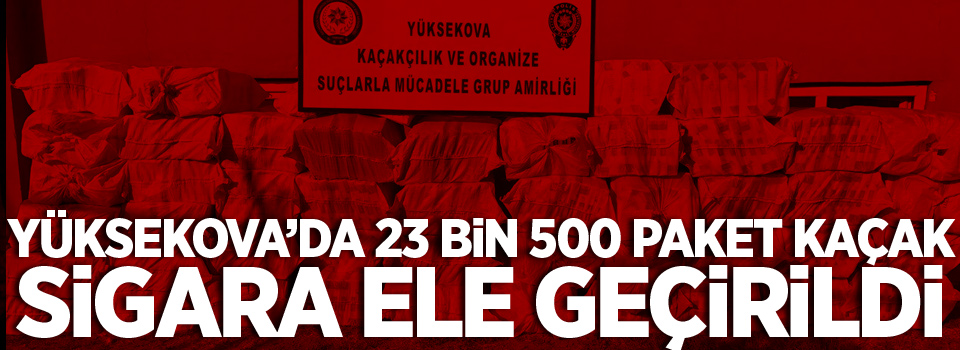 Yüksekova’da 23 bin 500 paket kaçak sigara ele geçirildi