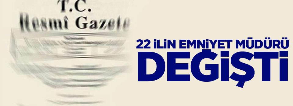 22 ilin emniyet müdürü değişti