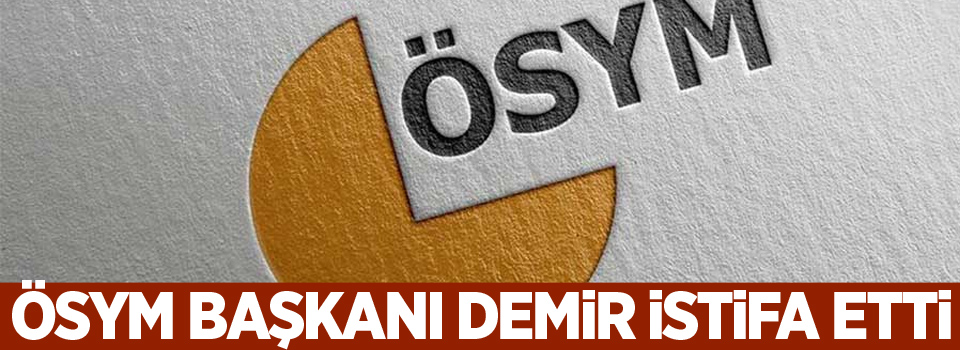 ÖSYM Başkanı Demir istifa etti