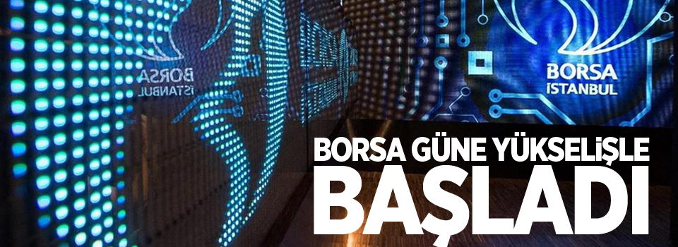 Borsa güne yükselişle başladı