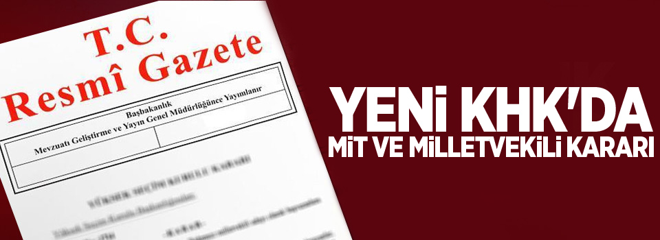 Yeni KHK'da MİT ve Milletvekili kararı