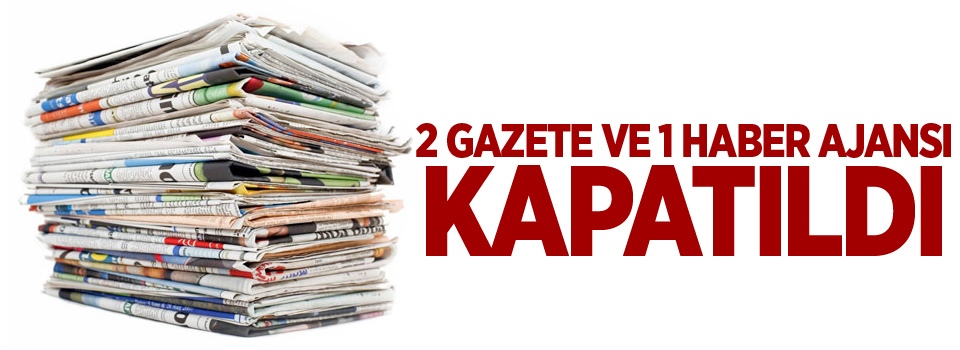 2 gazete ve 1 haber ajansı kapatıldı