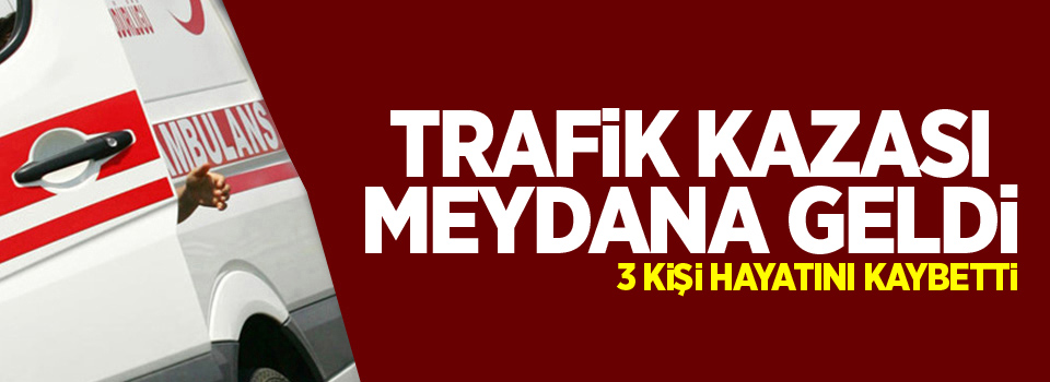 Trafik kazası: 3 ölü, 5 yaralı