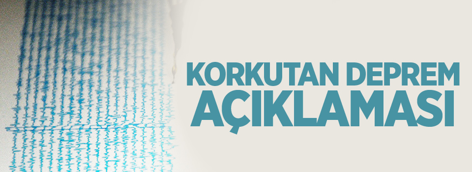 Korkutan Deprem açıklaması