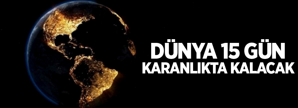 Dünya 15 Gün Karanlıkta Kalacak